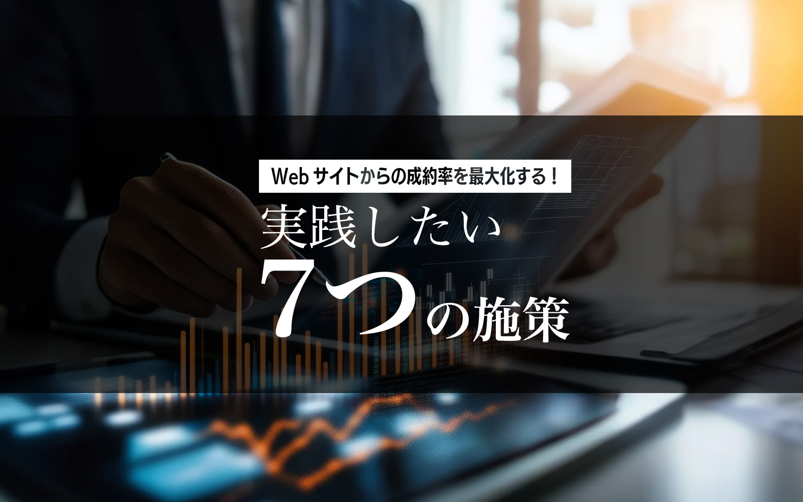 Webサイトからの成約率を最大化する！実践したい7つの施策