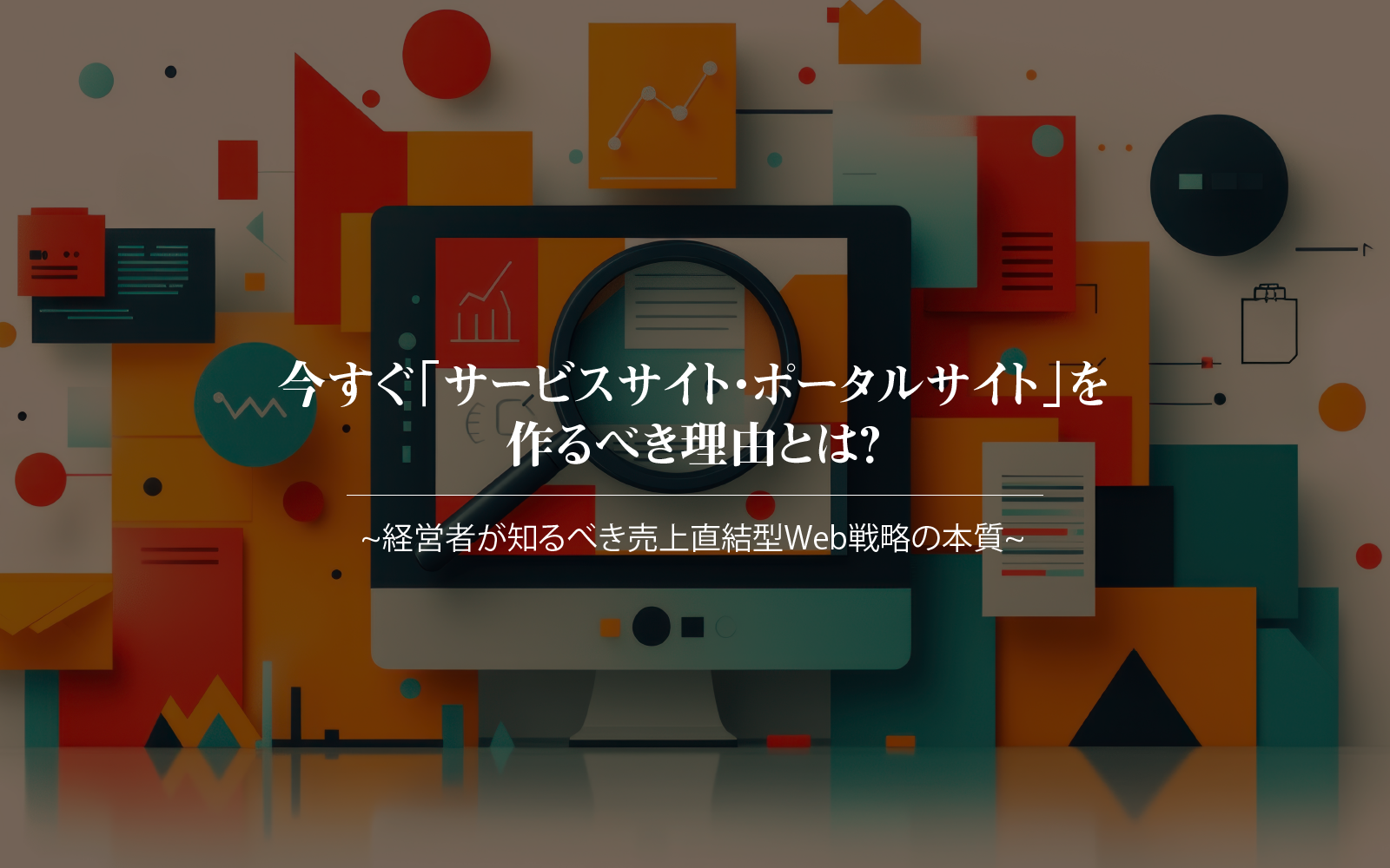今すぐ「サービスサイト・ポータルサイト」を作るべき理由とは？〜経営者が知るべき売上直結型Web戦略の本質〜