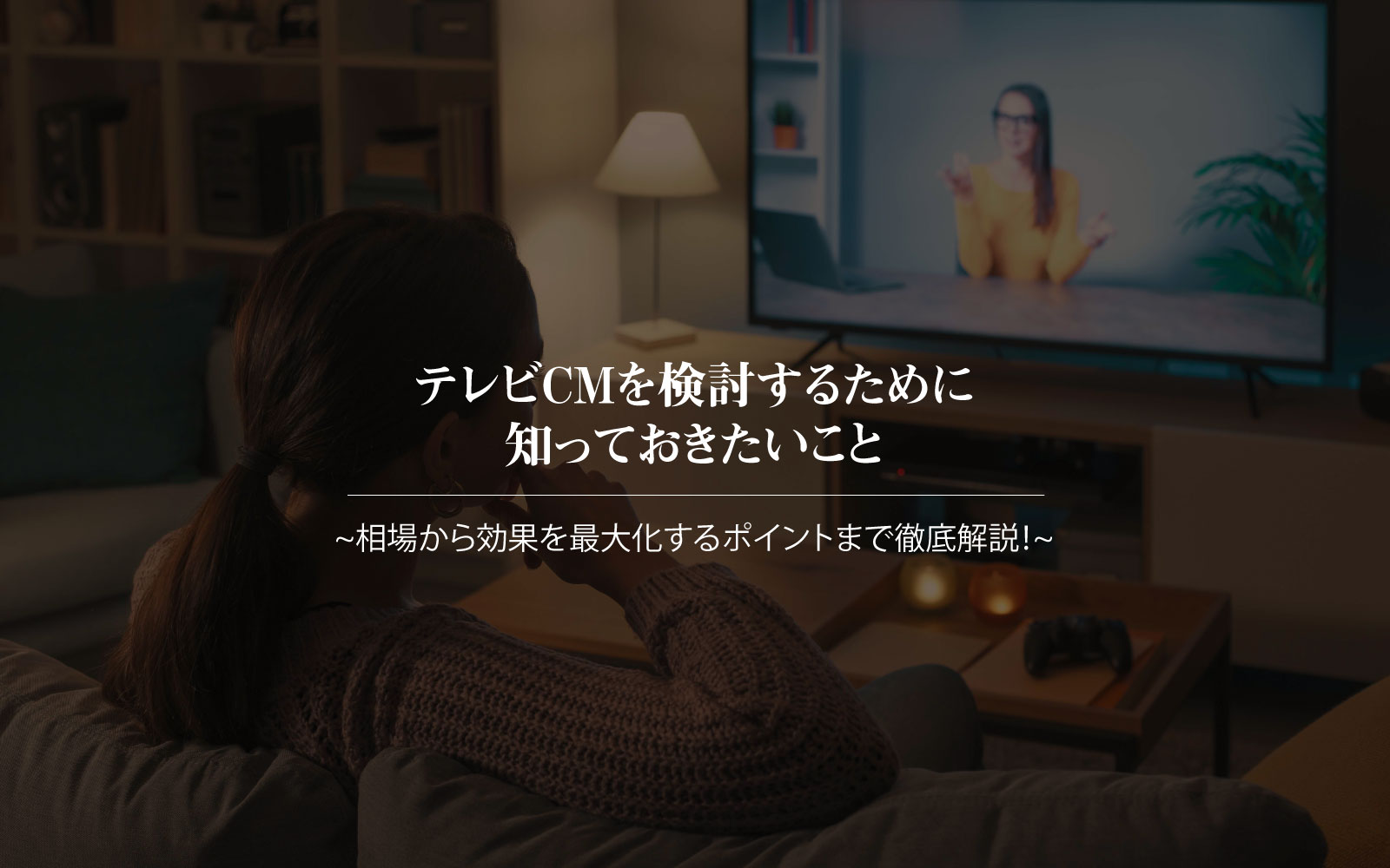テレビCMを検討するために知っておきたいこと~相場から効果を最大化するポイントまで徹底解説！~